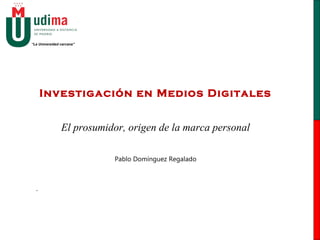 “La Universidad cercana”
Investigación en Medios Digitales
El prosumidor, origen de la marca personal
Pablo Domínguez Regalado
.
 