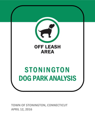 STONINGTON
DOG PARK ANALYSIS
TOWN OF STONINGTON, CONNECTICUT
APRIL 12, 2016
STONINGTON
DOG PARK ANALYSIS
TOWN OF STONINGTON, CONNECTICUT
DOG PARK ANALYSIS
 
