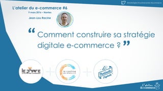 @MatinDigital #cantinenantes #ecommerce@MatinDigital #cantinenantes #ecommerce
“ “Comment construire sa stratégie
digitale e-commerce ?
L’atelier du e-commerce #6
9 mars 2016 – Nantes
Jean-Lou Racine
 