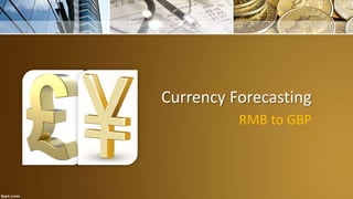 Currency Forecasting
RMB to GBP
 