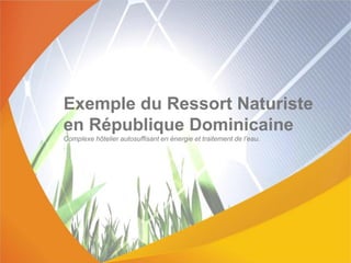 Exemple du Ressort Naturiste
en République Dominicaine
Complexe hôtelier autosuffisant en énergie et traitement de l’eau.
.
 