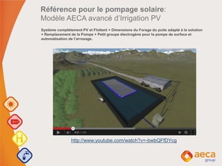 Système complétement PV et Flottant + Dimensions du Forage du puits adapté à la solution
+ Remplacement de la Pompe + Petit groupe électrogène pour la pompe de surface et
automatisation de l’arrosage.
Référence pour le pompage solaire:
Modèle AECA avancé d’Irrigation PV
http://www.youtube.com/watch?v=-bwbQFfDYcg
 