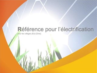 Référence pour l’électrification
pour les villages (Eco-Zone).
 