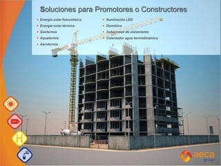Soluciones para Promotores o Constructores
Energía solar fotovoltaica Iluminación LED
Energía solar térmica Domótica
Geotermia Soluciones de aislamiento
Aquatermia Calentador agua termodinámico
Aerotermia
 