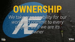 Values Driven Achievement
We take responsibility for our
work and commit to every
project, as if we are its
owner
OWNERSHIP
 