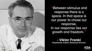 Values Driven Achievement
“Between stimulus and
response there is a
space. In that space is
our power to chose our
response.
In our response lies our
growth and freedom.”
- Viktor Frankl
Psychiatrist, Author, Holocaust Survivor
 