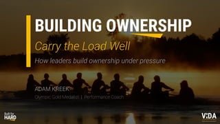BUILDING OWNERSHIP
Values Driven Achievement
Carry the Load Well
How leaders build ownership under pressure
ADAM KREEK
Olympic Gold Medalist | Performance Coach
 