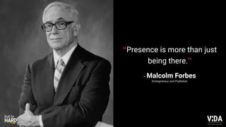 “Presence is more than just
being there.”
- Malcolm Forbes
Entrepreneur and Publisher
Values Driven Achievement
 
