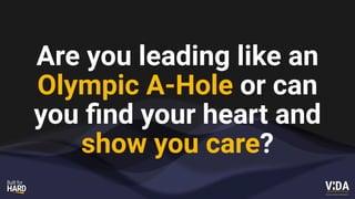 Values Driven Achievement
Are you leading like an
Olympic A-Hole or can
you
fi
nd your heart and
show you care?
 
