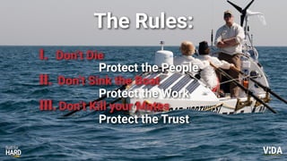 Values Driven Achievement
Protect the People
Protect the Work
Protect the Trust
The Rules:
I. Don’t Die
II. Don’t Sink the Boat
III.Don’t Kill your Mates
 