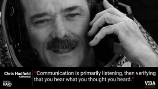 Values Driven Achievement
“Communication is primarily listening, then verifying
that you hear what you thought you heard.”
Chris Had
fi
eld
Astronaut
 