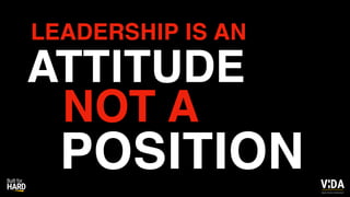 Values Driven Achievement
ATTITUDE
LEADERSHIP IS AN
NOT A
POSITION
 