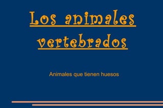 Los animales
vertebrados
Animales que tienen huesos
 