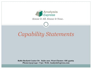 Capability Statements Know it All. Know it Now . 8080 Beckett Center Dr.  Suite 200. West Chester. OH 45069  Phone:(513) 942 -7752 | Web: AnalysisExpress.com 
