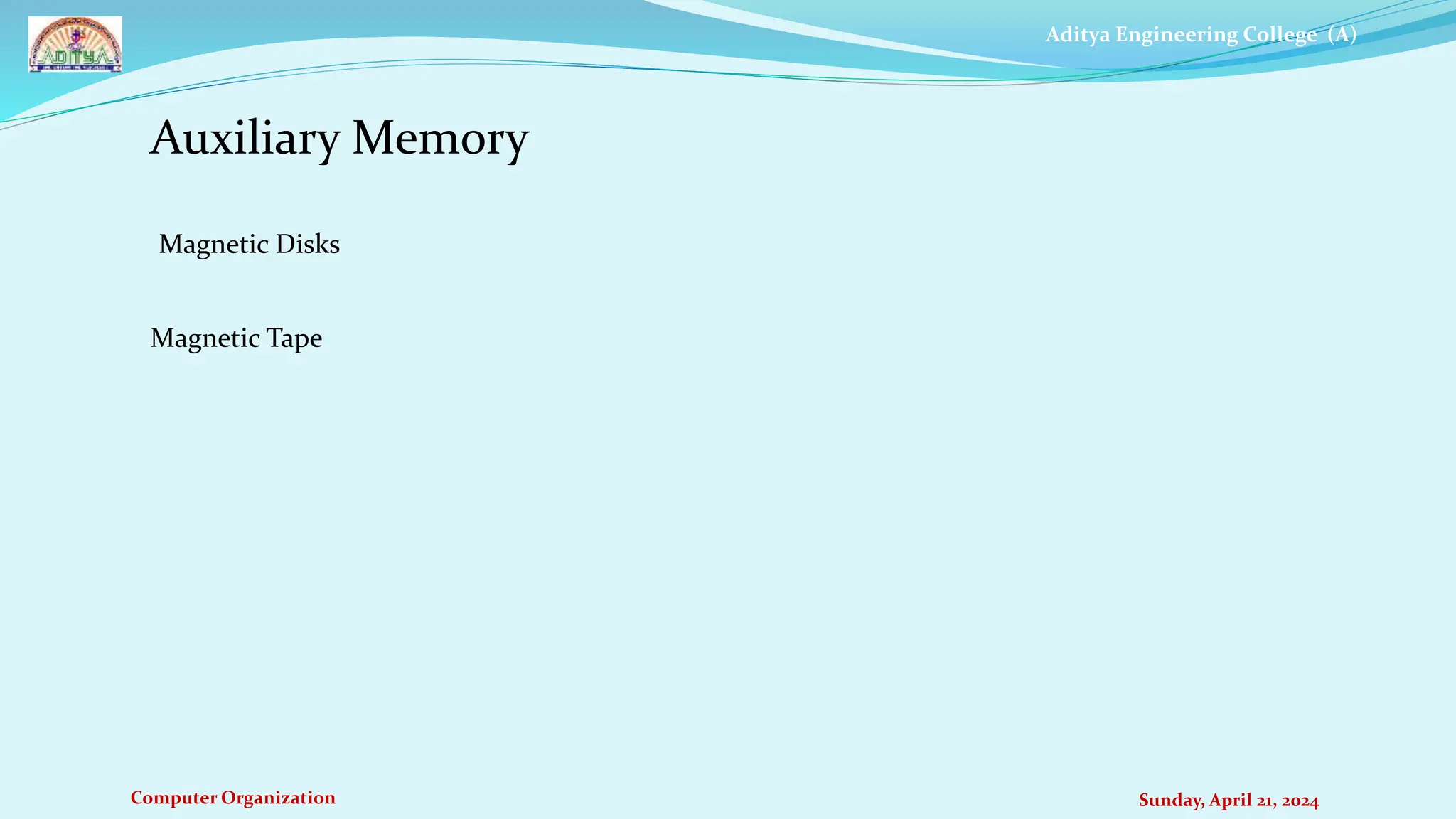 Aditya Engineering College (A)
Computer Organization Sunday, April 21, 2024
Auxiliary Memory
Magnetic Disks
Magnetic Tape
 