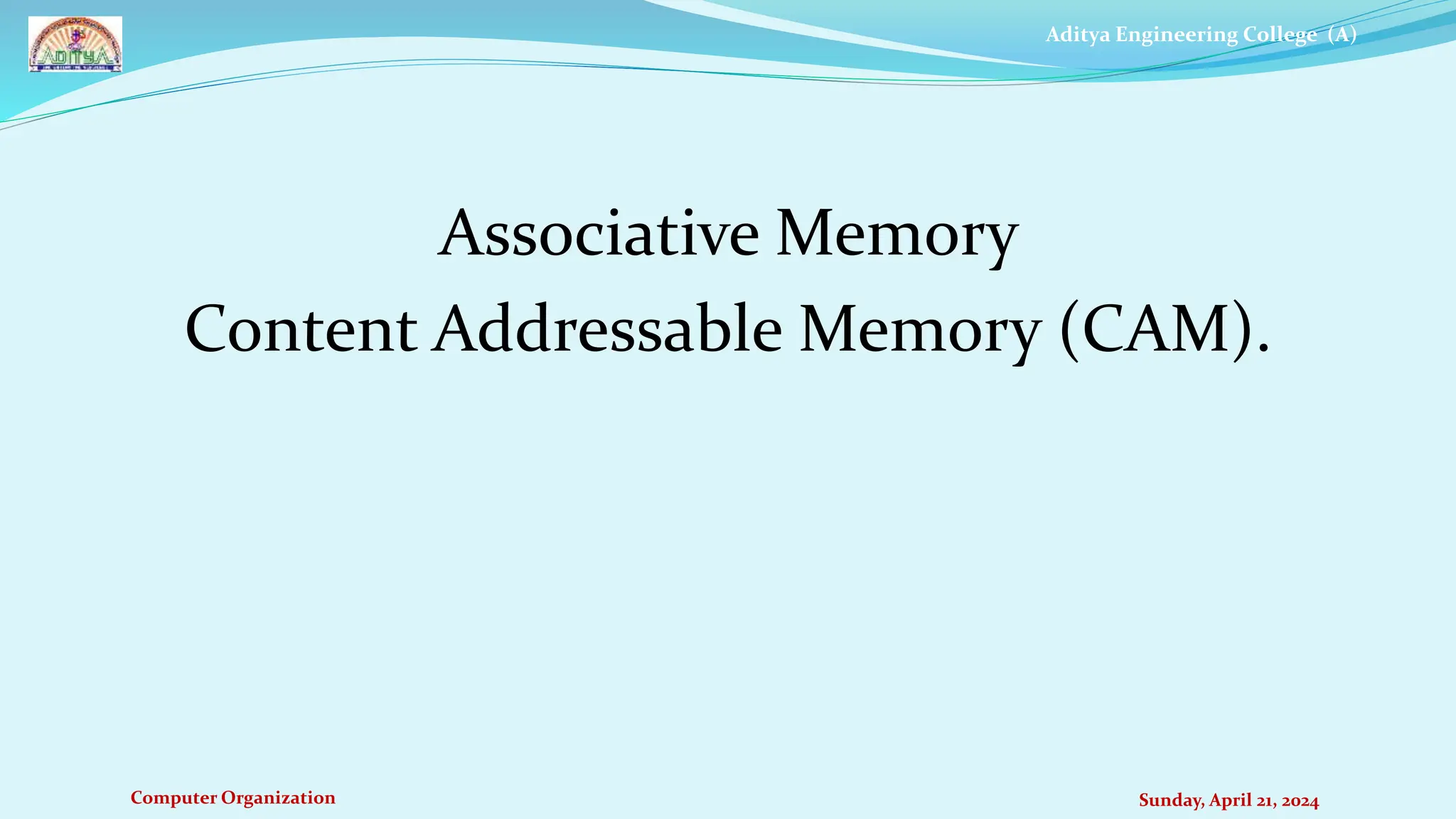 Aditya Engineering College (A)
Computer Organization
Associative Memory
Content Addressable Memory (CAM).
Sunday, April 21, 2024
 