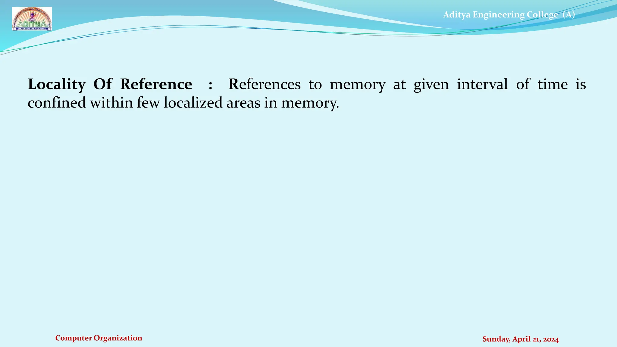 Aditya Engineering College (A)
Computer Organization Sunday, April 21, 2024
Locality Of Reference : References to memory at given interval of time is
confined within few localized areas in memory.
 