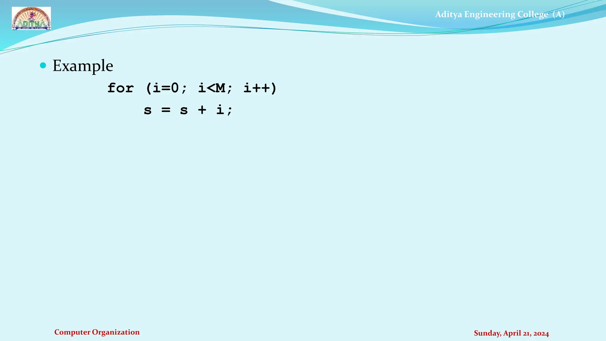 Aditya Engineering College (A)
Computer Organization Sunday, April 21, 2024
 Example
for (i=0; i<M; i++)
s = s + i;
 