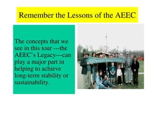 Remember the Lessons of the AEEC


The concepts that we
see in this tour ---the
AEEC’s Legacy---can
play a major part in
helping to achieve
long-term stability or
sustainability.
 