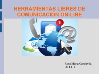 HERRAMIENTAS LIBRES DE
COMUNICACIÓN ON-LINE
Rosa Maria Capdevila
AECC 1
 