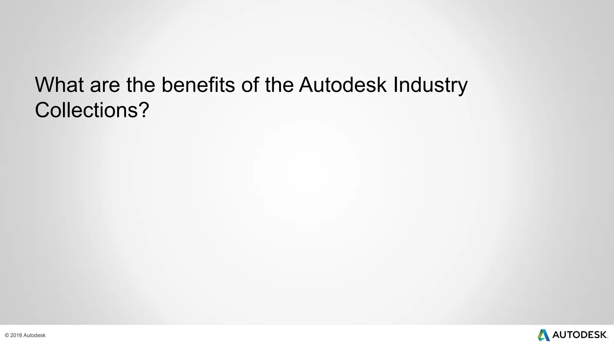 © 2013 Autodesk© 2016 Autodesk
What are the benefits of the Autodesk Industry
Collections?
 