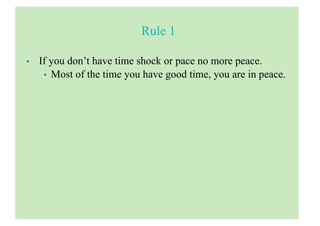 Rule 1
• If you don’t have time shock or pace no more peace.
• Most of the time you have good time, you are in peace.
 