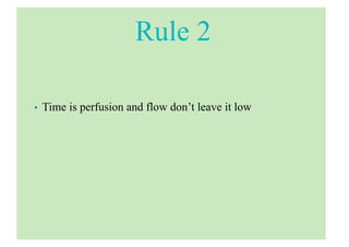 Rule 2
• Time is perfusion and flow don’t leave it low
 