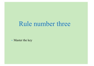 Rule number three
• Master the key
 