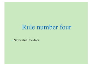 Rule number four
• Never shut the door
 