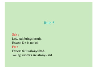 Rule 5
Salt :
Low salt brings insult.
Excess K+ is not ok.
Fat :
Excess fat is always bad.
Young widows are always sad.
 