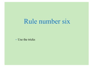 Rule number six
• Use the tricks
 