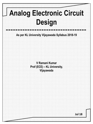 Analog Electronic Circuit
Design
----------------------------------
As per KL University Vijayawada Syllabus 2018-19
V Ramani Kumar
Prof (ECE) – KL University,
Vijayawada
Jul 18
 