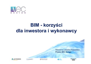BIM - korzyści
dla inwestora i wykonawcy
Marzena Lisiecka-Kawalska
Prezes AEC Design
 