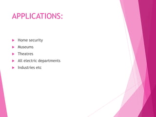 APPLICATIONS:
 Home security
 Museums
 Theatres
 All electric departments
 Industries etc
 