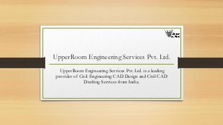 UpperRoom Engineering Services Pvt. Ltd.
UpperRoom Engineering Services Pvt. Ltd. is a leading
provider of Civil Engineering CAD Design and Civil CAD
Drafting Services from India.
 
