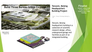 Imagery courtesy of
Build three Bureau
Group Co., Ltd
Owner | Tencent Technology (Beijing) Co.,
Ltd.
Tencent, Beijing
Headquarters
Building Project
Tencent, Beijing
headquarters building is a
collection of scientific
research design, office,
underground garage and
facilities as part of an
integrated building.
Finalist
• Overall Construction
1st and 2nd Place
• Construction: Large
Building
Build Three Bureau Group Co., Ltd |
China
 