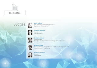 BUILDING
12
MARK SCACCO
AEC Technology Consulting Executive
Engineered Efficiency, Inc.
STEPHEN VAN DYCK
Partner
LMN Architects
CHENGYONG GAO
Chief Engineer
Shanghai Xian Dai Architectural Design (Group) Co., Ltd.
KEINICHI IIJIMA
General Manager, Design Process and Quality Management Unit
Yasui Architect & Engineering
REBECCA DE CICCO
Director
Digital Node
Judges
 