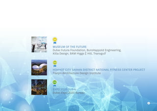 13
MUSEUM OF THE FUTURE
Dubai Future Foundation, BuroHappold Engineering,
Killa Design, BAM Higgs & Hill, Transgulf
HOHHOT CITY SAIHAN DISTRICT NATIONAL FITNESS CENTER PROJECT
Tianjin Architecture Design Institute
EXPO 2020 DUBAI
Dubai Expo 2020 Bureau
2nd
3rd
1st
2nd
3rd
2nd
3rd
1st
2nd
3rd
2nd
3rd
1st
2nd
3rd
 