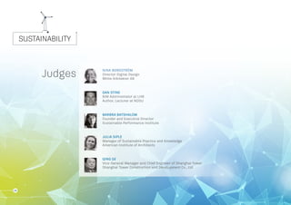 SUSTAINABILITY
28
NINA BORGSTRÖM
Director Digital Design	
White Arkitekter AB
DAN STINE
BIM Administrator at LHB
Author, Lecturer at NDSU
BARBRA BATSHALOM
Founder and Executive Director
Sustainable Performance Institute
JULIA SIPLE
Manager of Sustainable Practice and Knowledge
American Institute of Architects
QING GE
Vice-General Manager and Chief Engineer of Shanghai Tower	
Shanghai Tower Construction and Development Co., Ltd.
Judges
 