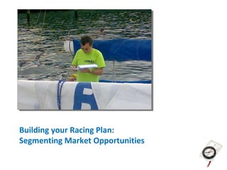 Building your Racing Plan:
Segmenting Market Opportunities
 