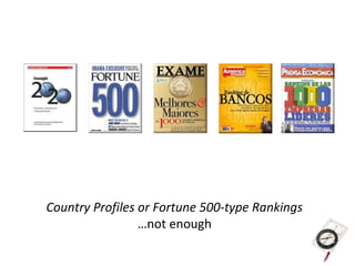 Country Profiles or Fortune 500-type Rankings
                 …not enough
 