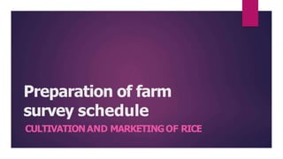Preparation of farm
survey schedule
CULTIVATIONAND MARKETINGOF RICE
 