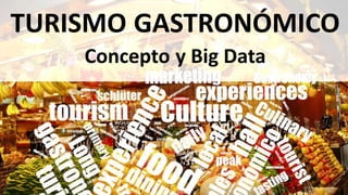 TURISMO GASTRONÓMICO
Concepto y Big Data
 