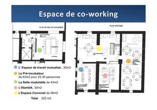 L’ Espace de travail mutualisé , 30m2
Le Pré-incubateur
de 63m2 pour 25-30 personnes
La Salle modulable de 43m2
L’Alambik, 30m2
L’Espace Convivial de 56m2
        Total   222 m2
 