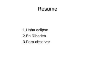 Resume
1.Unha eclipse
2.En Ribadeo
3.Para observar
 