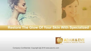 Restore The Glow Of Your Skin With Specialized
Skin Care
Company Confidential. Copyright @ 2018 www.aecmc.com
 