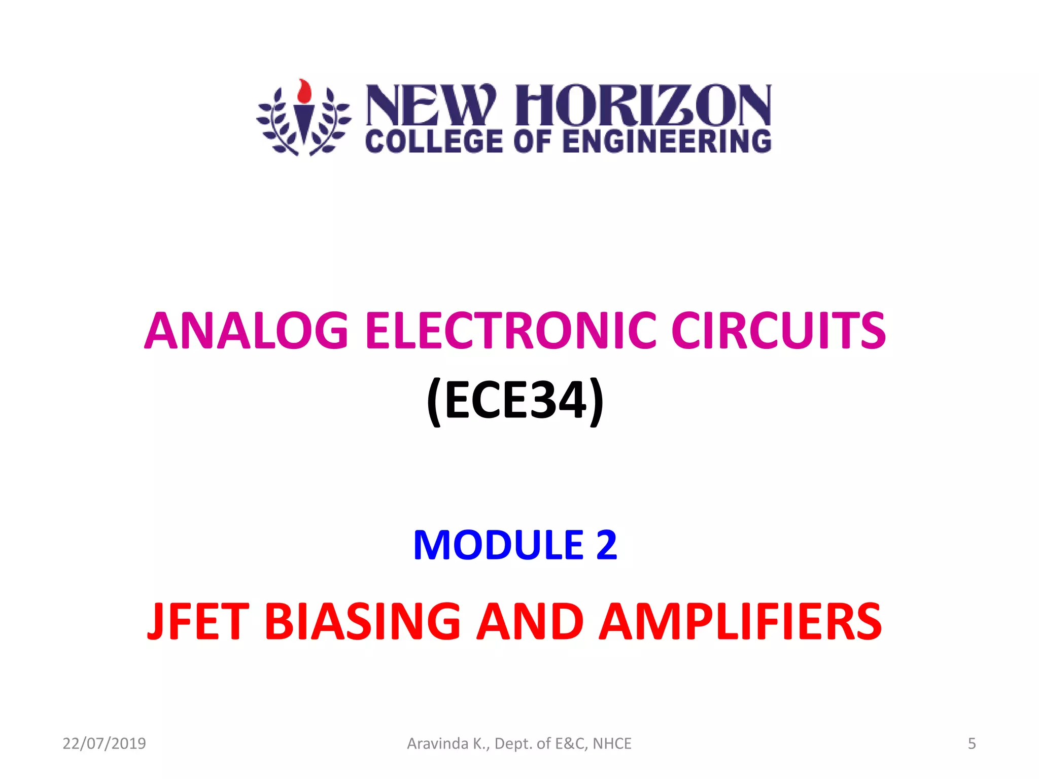 MODULE 2
JFET BIASING AND AMPLIFIERS
22/07/2019 5Aravinda K., Dept. of E&C, NHCE
ANALOG ELECTRONIC CIRCUITS
(ECE34)
 