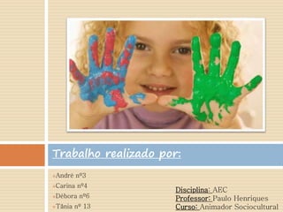 André nº3
Carina nº4
Débora nº6
Tânia nº 13
Trabalho realizado por:
Disciplina: AEC
Professor: Paulo Henriques
Curso: Animador Sociocultural
 