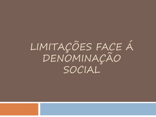 LIMITAÇÕES FACE Á
DENOMINAÇÃO
SOCIAL
 