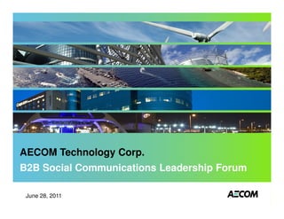 AECOM Technology Corp.
B2B Social Communications Leadership Forum

 June 28, 2011
 